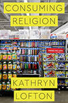 Book cover of Consuming Religion by Kathryn Lofton